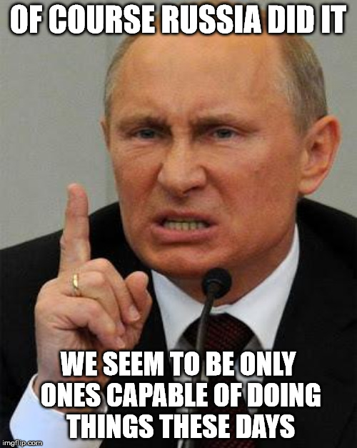 OF COURSE RUSSIA DID IT WE SEEM TO BE ONLY ONES CAPABLE OF DOING THINGS THESE DAYS | made w/ Imgflip meme maker