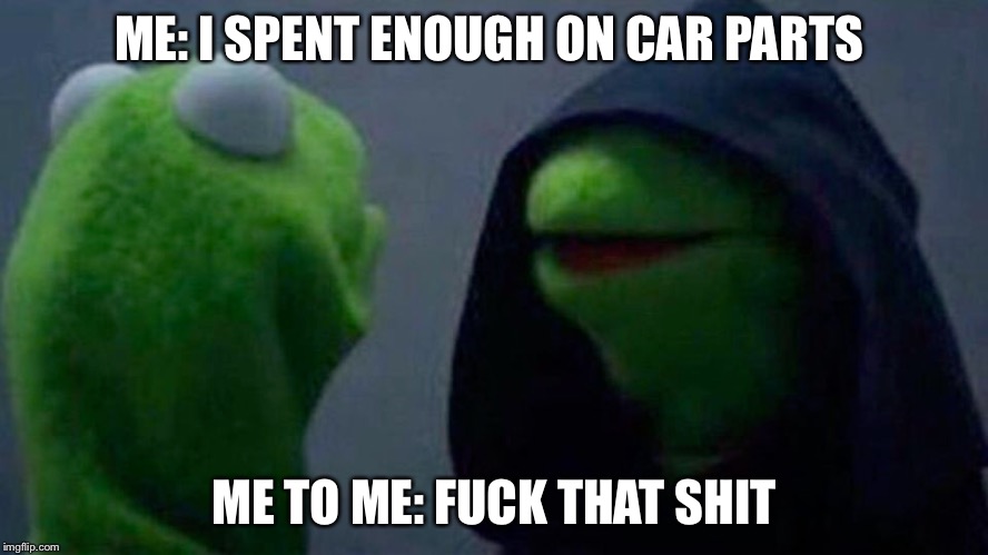 ME: I SPENT ENOUGH ON CAR PARTS; ME TO ME: FUCK THAT SHIT | made w/ Imgflip meme maker