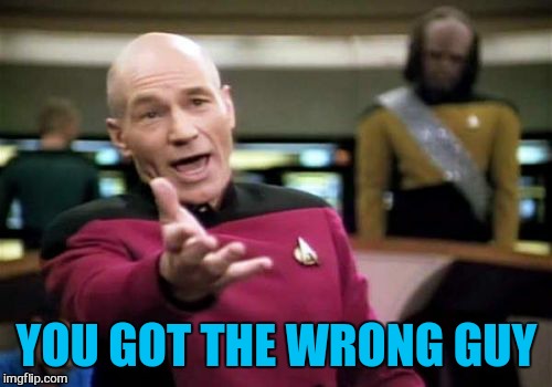 Picard Wtf Meme | YOU GOT THE WRONG GUY | image tagged in memes,picard wtf | made w/ Imgflip meme maker