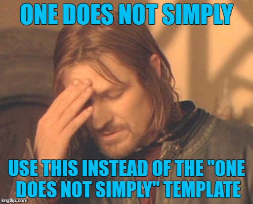 forgotten template | ONE DOES NOT SIMPLY; USE THIS INSTEAD OF THE "ONE DOES NOT SIMPLY" TEMPLATE | image tagged in memes,frustrated boromir | made w/ Imgflip meme maker