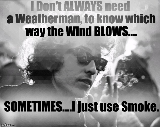 Not ALL good Men can be θГ^.... | I Don't ALWAYS need a Weatherman, to know which way the Wind BLOWS.... SOMETIMES....I just use Smoke. | image tagged in bob dylan,lost  brother,the most interesting towel in the world,memes,the most interesting man in the world | made w/ Imgflip meme maker