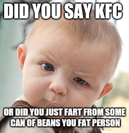 Skeptical Baby Meme | DID YOU SAY KFC; OR DID YOU JUST FART FROM SOME CAN OF BEANS YOU FAT PERSON | image tagged in memes,skeptical baby | made w/ Imgflip meme maker