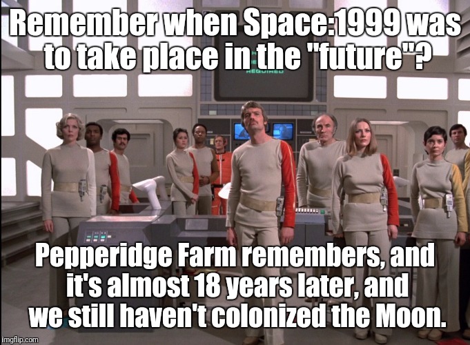 Space 1999 | Remember when Space:1999 was to take place in the "future"? Pepperidge Farm remembers, and it's almost 18 years later, and we still haven't colonized the Moon. | image tagged in space 1999 | made w/ Imgflip meme maker