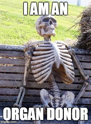 Waiting Skeleton Meme | I AM AN ORGAN DONOR | image tagged in memes,waiting skeleton | made w/ Imgflip meme maker