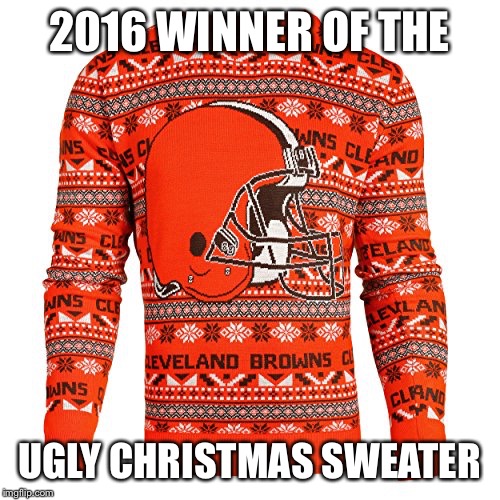 Ugly Christmas Sweater |  2016 WINNER OF THE; UGLY CHRISTMAS SWEATER | image tagged in christmas,cleveland,funny | made w/ Imgflip meme maker
