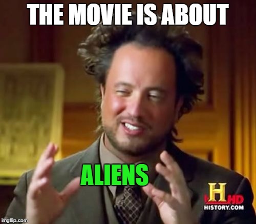 Ancient Aliens Meme | THE MOVIE IS ABOUT ALIENS | image tagged in memes,ancient aliens | made w/ Imgflip meme maker