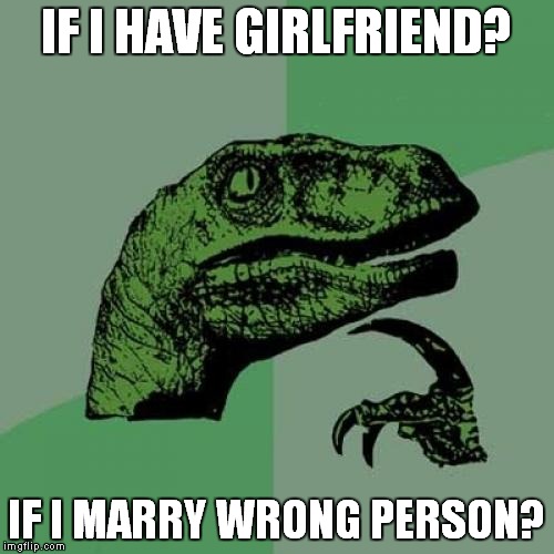 Philosoraptor Girlfriend | IF I HAVE GIRLFRIEND? IF I MARRY WRONG PERSON? | image tagged in memes,philosoraptor | made w/ Imgflip meme maker