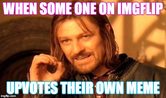 One Does Not Simply | WHEN SOME ONE ON IMGFLIP; UPVOTES THEIR OWN MEME | image tagged in memes,one does not simply | made w/ Imgflip meme maker