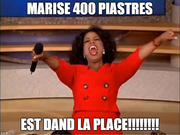 Oprah You Get A Meme | MARISE 400 PIASTRES; EST DAND LA PLACE!!!!!!!! | image tagged in memes,oprah you get a | made w/ Imgflip meme maker