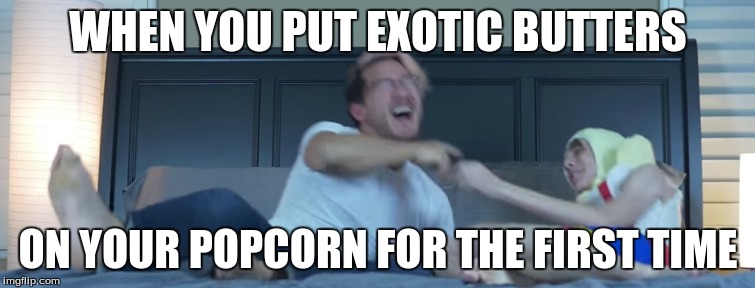 The power of exotic butters | WHEN YOU PUT EXOTIC BUTTERS; ON YOUR POPCORN FOR THE FIRST TIME | image tagged in exotic butters,markiplier,popcorn | made w/ Imgflip meme maker