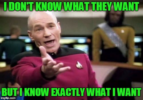 Picard Wtf Meme | I DON'T KNOW WHAT THEY WANT BUT I KNOW EXACTLY WHAT I WANT | image tagged in memes,picard wtf | made w/ Imgflip meme maker