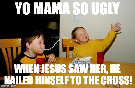Yo Mamas So Fat | YO MAMA SO UGLY; WHEN JESUS SAW HER, HE NAILED HINSELF TO THE CROSS! | image tagged in memes,yo mamas so fat | made w/ Imgflip meme maker
