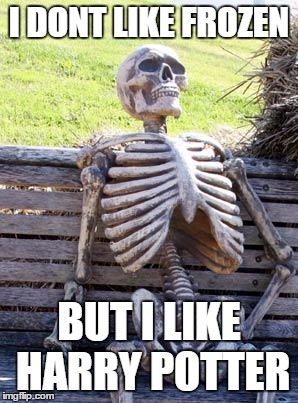 Waiting Skeleton Meme | I DONT LIKE FROZEN BUT I LIKE HARRY POTTER | image tagged in memes,waiting skeleton | made w/ Imgflip meme maker