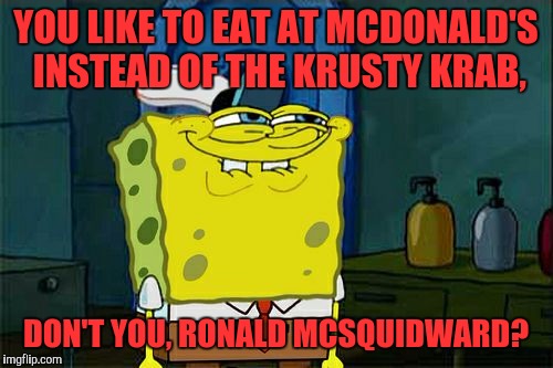 Don't You Squidward Meme | YOU LIKE TO EAT AT MCDONALD'S INSTEAD OF THE KRUSTY KRAB, DON'T YOU, RONALD MCSQUIDWARD? | image tagged in memes,dont you squidward | made w/ Imgflip meme maker