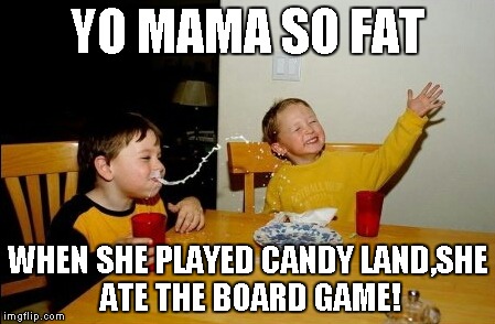 Yo Mamas So Fat | YO MAMA SO FAT; WHEN SHE PLAYED CANDY LAND,SHE ATE THE BOARD GAME! | image tagged in memes,yo mamas so fat | made w/ Imgflip meme maker