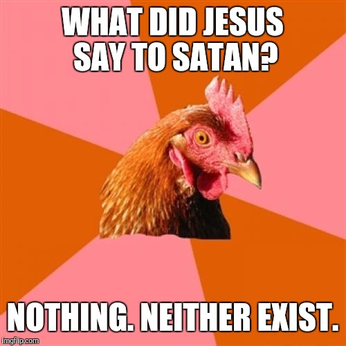 Anti Joke Chicken Meme | WHAT DID JESUS SAY TO SATAN? NOTHING. NEITHER EXIST. | image tagged in memes,anti joke chicken | made w/ Imgflip meme maker