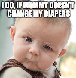 Skeptical Baby Meme | I DO, IF MOMMY DOESN’T CHANGE MY DIAPERS | image tagged in memes,skeptical baby | made w/ Imgflip meme maker