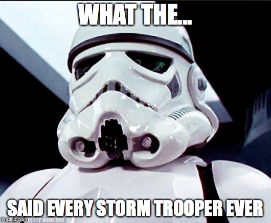 WHAT THE... SAID EVERY STORM TROOPER EVER | image tagged in starwars,stormtroopers | made w/ Imgflip meme maker