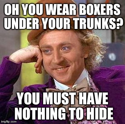 Creepy Condescending Wonka Meme | OH YOU WEAR BOXERS UNDER YOUR TRUNKS? YOU MUST HAVE NOTHING TO HIDE | image tagged in memes,creepy condescending wonka | made w/ Imgflip meme maker