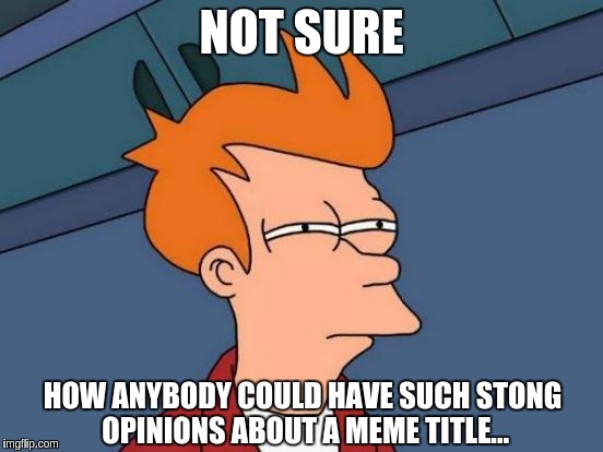 Futurama Fry Meme | NOT SURE HOW ANYBODY COULD HAVE SUCH STONG OPINIONS ABOUT A MEME TITLE... | image tagged in memes,futurama fry | made w/ Imgflip meme maker