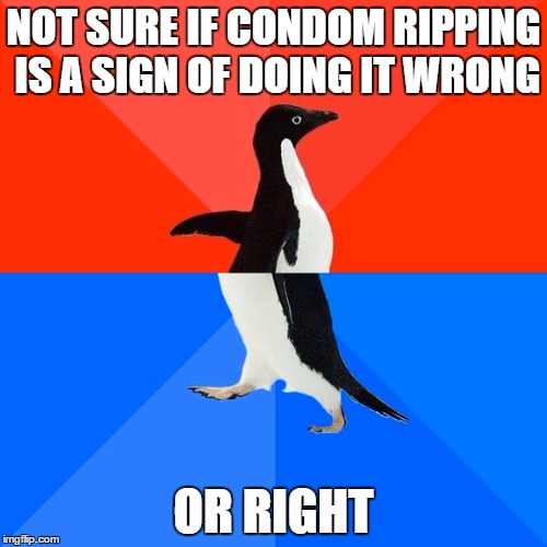 Socially Awesome Awkward Penguin Meme | NOT SURE IF CONDOM RIPPING IS A SIGN OF DOING IT WRONG; OR RIGHT | image tagged in memes,socially awesome awkward penguin | made w/ Imgflip meme maker
