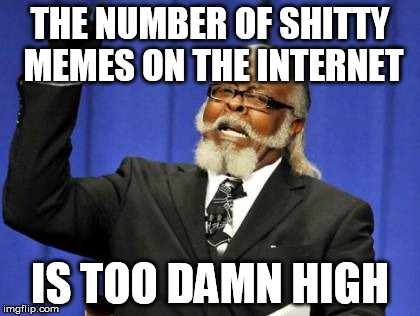 Too Damn High | THE NUMBER OF SHITTY MEMES ON THE INTERNET; IS TOO DAMN HIGH | image tagged in memes,too damn high | made w/ Imgflip meme maker