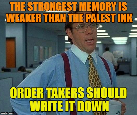 That Would Be Great Meme | THE STRONGEST MEMORY IS WEAKER THAN THE PALEST INK; ORDER TAKERS SHOULD WRITE IT DOWN | image tagged in memes,that would be great | made w/ Imgflip meme maker