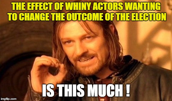 One Does Not Simply Meme | THE EFFECT OF WHINY ACTORS WANTING TO CHANGE THE OUTCOME OF THE ELECTION; IS THIS MUCH ! | image tagged in memes,one does not simply | made w/ Imgflip meme maker