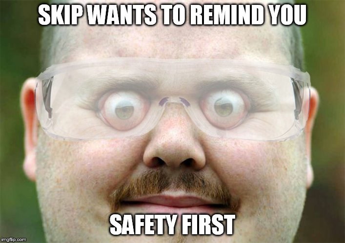 Safety  | SKIP WANTS TO REMIND YOU; SAFETY FIRST | image tagged in safety | made w/ Imgflip meme maker