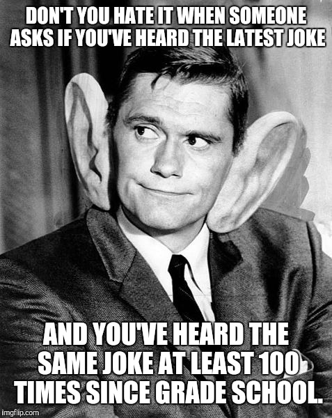 Tell me if you've heard this one before |  DON'T YOU HATE IT WHEN SOMEONE ASKS IF YOU'VE HEARD THE LATEST JOKE; AND YOU'VE HEARD THE SAME JOKE AT LEAST 100 TIMES SINCE GRADE SCHOOL. | image tagged in old jokes,darren stevens,big ears,disapointment | made w/ Imgflip meme maker