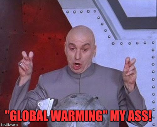 Dr Evil Laser | "GLOBAL WARMING" MY ASS! | image tagged in memes,dr evil laser | made w/ Imgflip meme maker