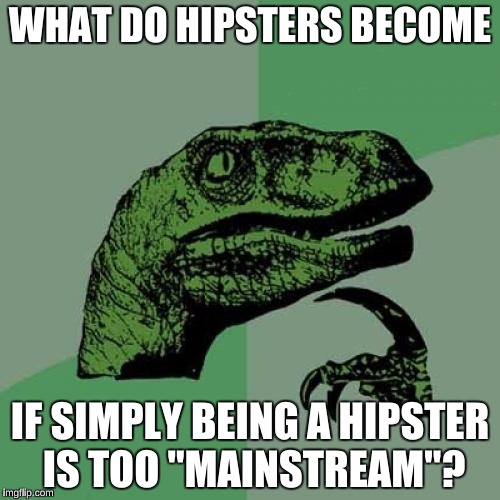 Philosoraptor | WHAT DO HIPSTERS BECOME; IF SIMPLY BEING A HIPSTER IS TOO "MAINSTREAM"? | image tagged in memes,philosoraptor | made w/ Imgflip meme maker