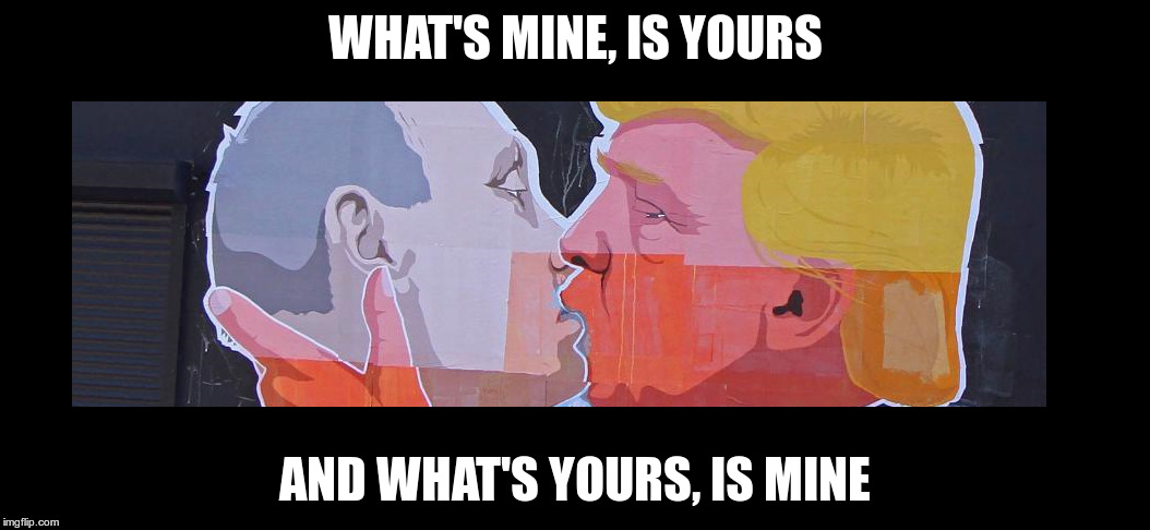 Sleeping with the enemy | WHAT'S MINE, IS YOURS; AND WHAT'S YOURS, IS MINE | image tagged in trump,putin,republican,fascist,traitor | made w/ Imgflip meme maker