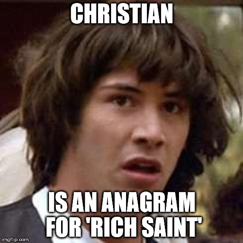 I guess, this seems legit... | CHRISTIAN; IS AN ANAGRAM FOR 'RICH SAINT' | image tagged in memes,conspiracy keanu,christian,rich,saint,anagram | made w/ Imgflip meme maker