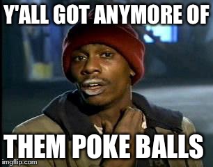 Y'all Got Any More Of That Meme | Y'ALL GOT ANYMORE OF; THEM POKE BALLS | image tagged in memes,yall got any more of | made w/ Imgflip meme maker