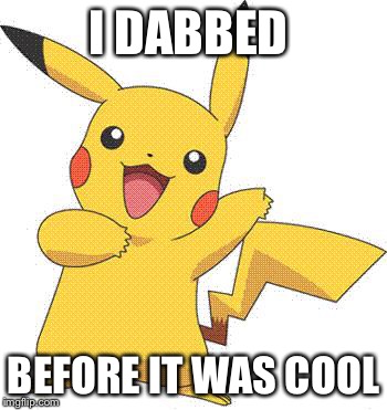 Pokemon | I DABBED; BEFORE IT WAS COOL | image tagged in pokemon | made w/ Imgflip meme maker