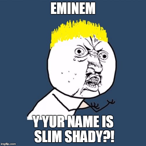 EMINEM; Y YUR NAME IS SLIM SHADY?! | image tagged in y u no eminem | made w/ Imgflip meme maker