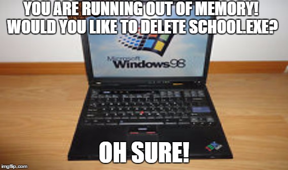 YOU ARE RUNNING OUT OF MEMORY! WOULD YOU LIKE TO DELETE SCHOOL.EXE? OH SURE! | image tagged in windows xp,windows xp memes,windows,xp,meme,memes | made w/ Imgflip meme maker