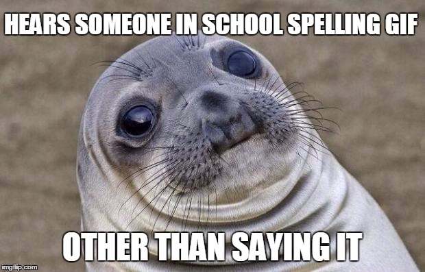 Awkward Moment Sealion | HEARS SOMEONE IN SCHOOL SPELLING GIF; OTHER THAN SAYING IT | image tagged in memes,awkward moment sealion | made w/ Imgflip meme maker