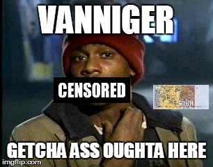 Y'all Got Any More Of That Meme | VANNIGER; GETCHA ASS OUGHTA HERE | image tagged in memes,yall got any more of | made w/ Imgflip meme maker