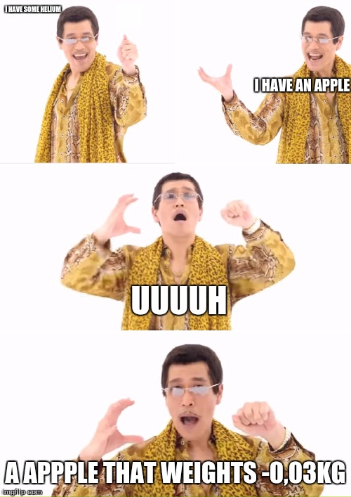 PPAP Meme | I HAVE SOME HELIUM; I HAVE AN APPLE; UUUUH; A APPPLE THAT WEIGHTS -0,03KG | image tagged in memes,ppap | made w/ Imgflip meme maker