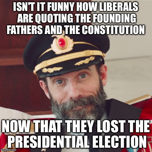 Captain Obvious large | ISN'T IT FUNNY HOW LIBERALS ARE QUOTING THE FOUNDING FATHERS AND THE CONSTITUTION; NOW THAT THEY LOST THE PRESIDENTIAL ELECTION | image tagged in captain obvious large | made w/ Imgflip meme maker