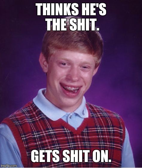 Bad Luck Brian | THINKS HE'S THE SHIT. GETS SHIT ON. | image tagged in memes,bad luck brian | made w/ Imgflip meme maker