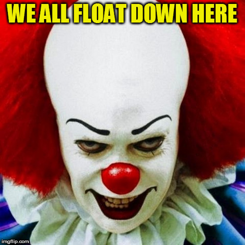 Pennywise | WE ALL FLOAT DOWN HERE | image tagged in pennywise | made w/ Imgflip meme maker