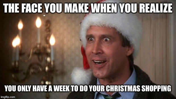 Christmas vacation  | THE FACE YOU MAKE WHEN YOU REALIZE; YOU ONLY HAVE A WEEK TO DO YOUR CHRISTMAS SHOPPING | image tagged in christmas vacation | made w/ Imgflip meme maker
