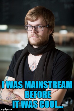 I WAS MAINSTREAM BEFORE IT WAS COOL... | made w/ Imgflip meme maker