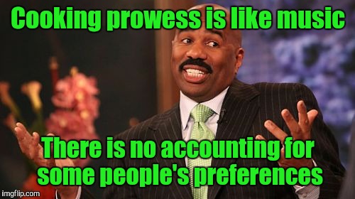 Steve Harvey Meme | Cooking prowess is like music There is no accounting for some people's preferences | image tagged in memes,steve harvey | made w/ Imgflip meme maker