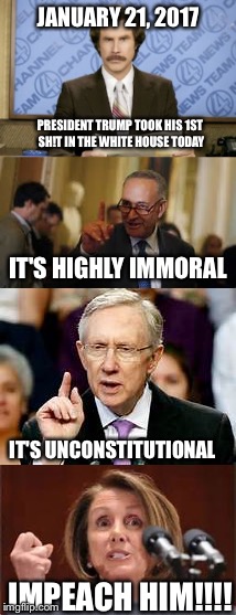 #J21DISRUPT???... Political elite... Their SH!t don't stink | JANUARY 21, 2017; PRESIDENT TRUMP TOOK HIS 1ST SH!T IN THE WHITE HOUSE TODAY; IT'S HIGHLY IMMORAL; IT'S UNCONSTITUTIONAL; IMPEACH HIM!!!! | image tagged in memes,political,anchorman,harry reid,nancy pelosi | made w/ Imgflip meme maker
