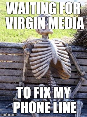Waiting Skeleton Meme | WAITING FOR VIRGIN MEDIA; TO FIX MY PHONE LINE | image tagged in memes,waiting skeleton | made w/ Imgflip meme maker