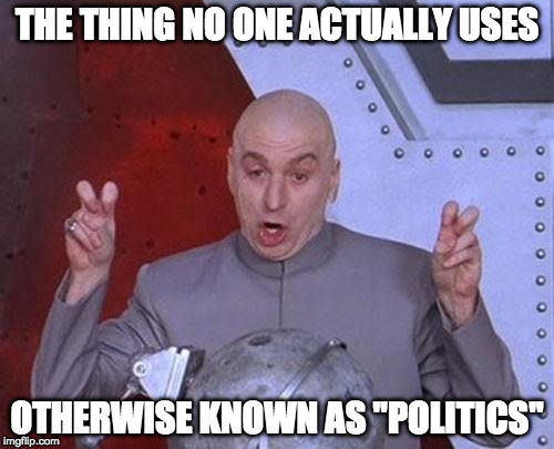 Dr Evil Laser Meme | THE THING NO ONE ACTUALLY USES; OTHERWISE KNOWN AS "POLITICS" | image tagged in memes,dr evil laser | made w/ Imgflip meme maker